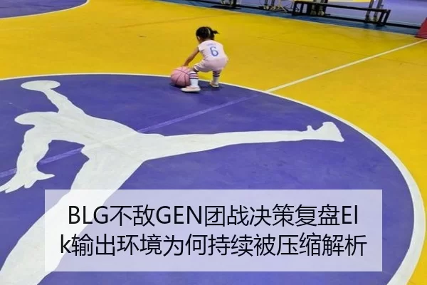 BLG不敌GEN团战决策复盘Elk输出环境为何持续被压缩解析